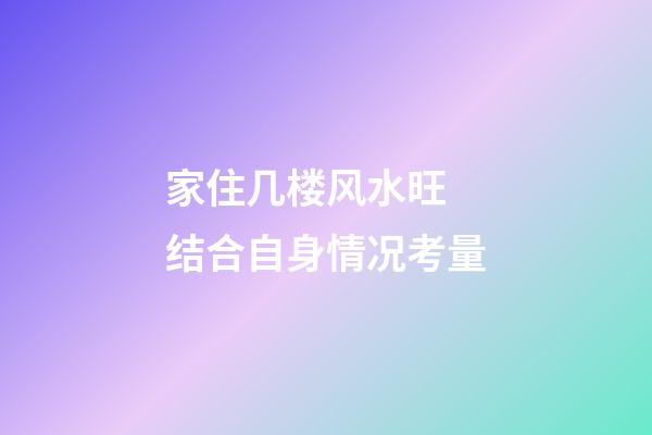 家住几楼风水旺 结合自身情况考量
